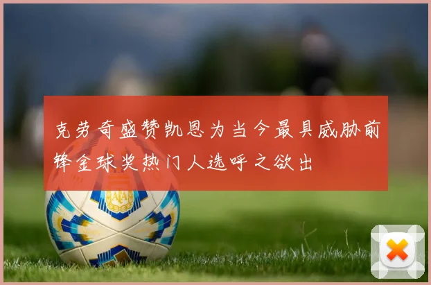 克劳奇盛赞凯恩为当今最具威胁前锋金球奖热门人选呼之欲出