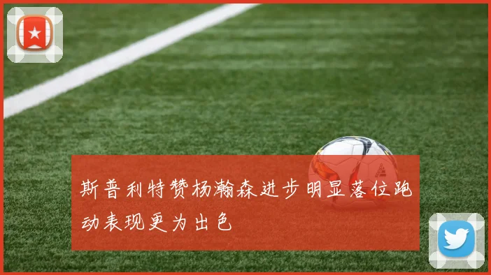 斯普利特赞杨瀚森进步明显落位跑动表现更为出色