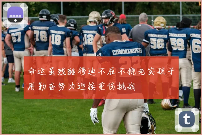 命运虽残酷穆迪不屈不挠老实孩子用勤奋努力迎接重伤挑战